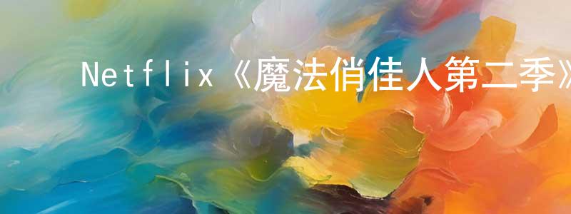 ﻿昌江发布﻿Netflix《魔法俏佳人第二季》迅雷下载/在线观看/百度云-魔幻/科幻-美剧天堂